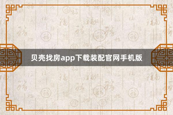 贝壳找房app下载装配官网手机版
